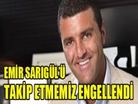 Emir Sarıgül’ü takip etmemiz engellendi