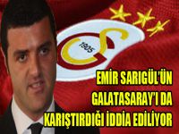 Emir Sarıgül’ün Galatasaray’ı da karıştırdığı iddia ediliyor