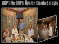 AKP’li Ve CHP’li Üyeler İftarda Buluştu