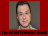 Kaçırılan Türk'ün Komşuları Endişeli
