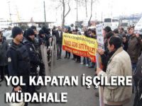 Yol kapatan işçilere müdahale