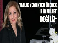 "Balık yemekten ölecek bir millet değiliz"