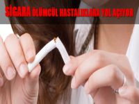 Sigara ölümcül hastalıklara yol açıyor