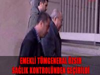Emekli Tümgeneral Özsır, sağlık kontrolünden geçirildi