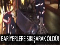 Bariyerlere sıkışarak öldü!