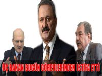 Üç Bakan Bugün Görevlerinden İstifa Etti.