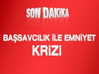 BAŞSAVCILIK İLE EMNİYET ARASINDA KRİZ