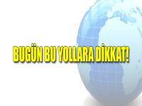Bugün Bu Yollara Dikkat!