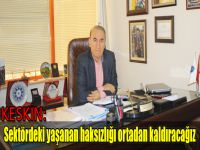 Keskin: Sektördeki yaşanan haksızlığı ortadan kaldıracağız