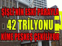Şişli’nin 42 trilyonu kime peşkeş çekiliyor?