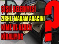 Şişli Belediyesi zırhlı makam aracını kime ve neden kiralıyor?