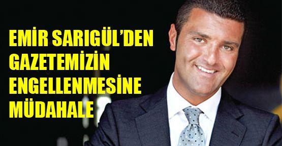Emir Sarıgül’den gazetemizin engellenmesine müdahale