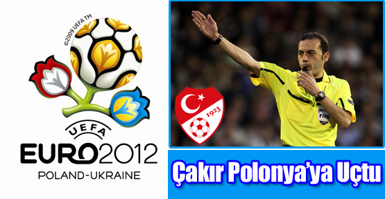 Euro 2012 için Çakır Polonya’da