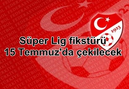 Spor Toto Süper Lig fikstürü 15 Temmuz'da çekilecek