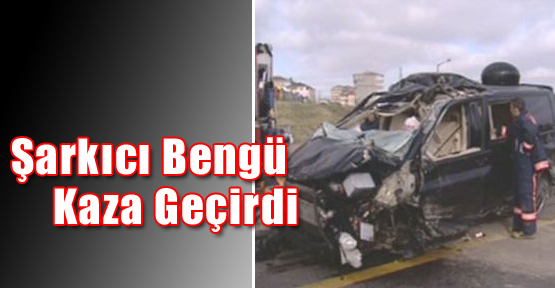 Şarkıcı Bengü Kaza Geçirdi