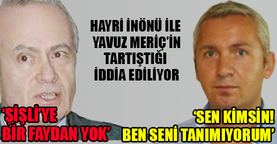 Hayri İnönü ile Yavuz Meriç’in tartıştığı iddia ediliyor