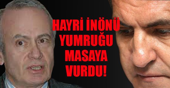Ve Hayri İnönü yumruğu masaya vurdu