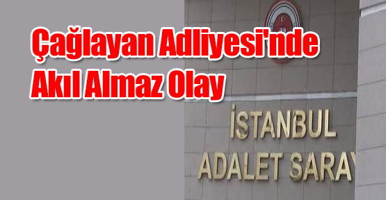Çağlayan Adliyesi'nde Akıl Almaz Olay
