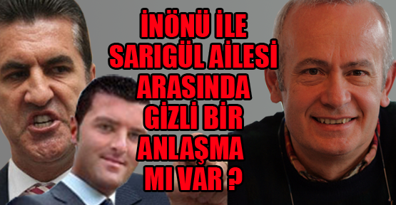 İnönü ile Sarıgül ailesi arasında gizli bir anlaşma mı var?