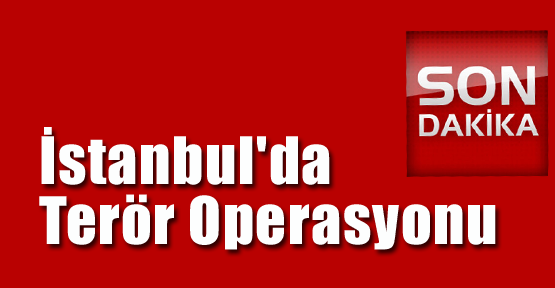 İstanbul'da Terör Operasyonu