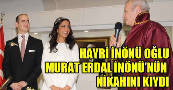 Hayri İnönü oğlu Murat Erdal İnönü’nün nikâhını kıydı