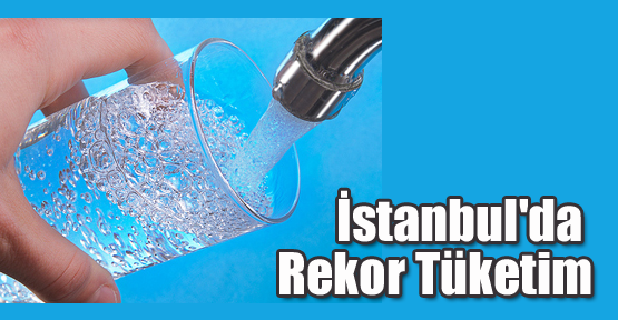 İstanbul'da Rekor Su Tüketimi