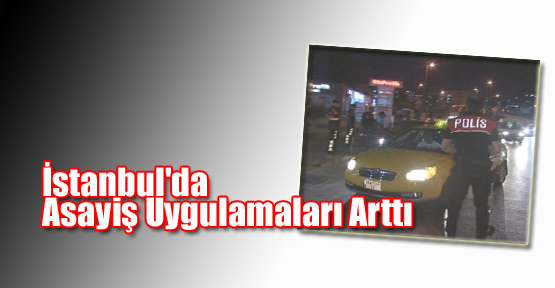 İstanbul'da Asayiş Uygulamaları Arttı