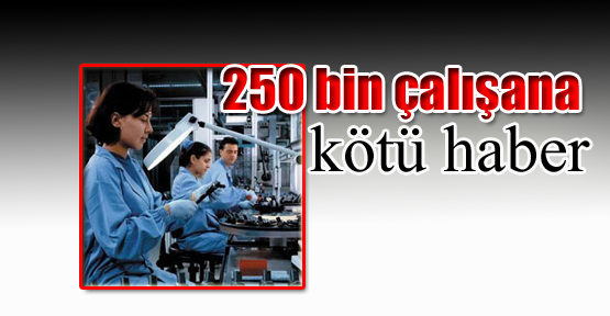 250 bin çalışana kötü haber