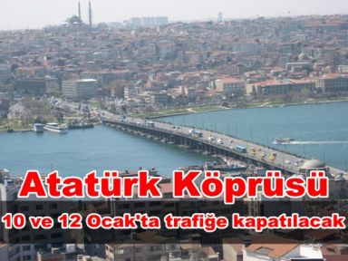 Atatürk Köprüsü, 10 ve 12 Ocak'ta trafiğe kapatılacak