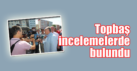 Topbaş incelemelerde bulundu