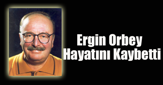 Ergin Orbey Hayatını Kaybetti