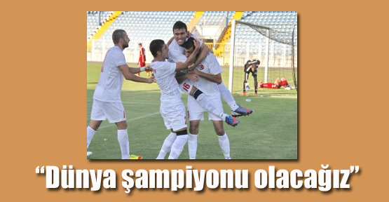 “Dünya şampiyonu olacağız”