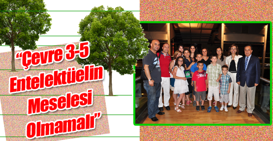“Çevre 3-5 Entelektüelin Meselesi Olmamalı”