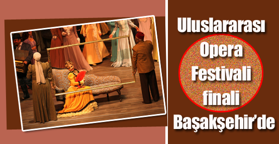 Uluslararası Opera Festivali finali Başakşehir’de