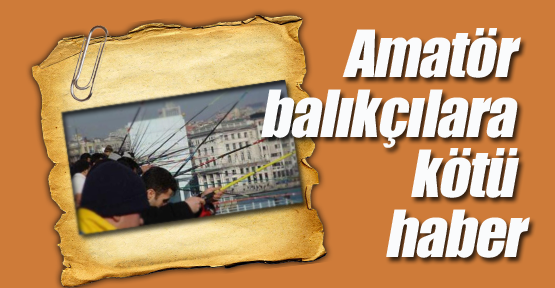 Amatör balıkçılara kötü haber
