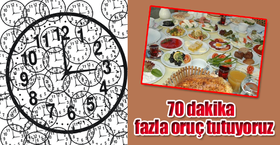 '70 dakika fazla oruç tutuyoruz'