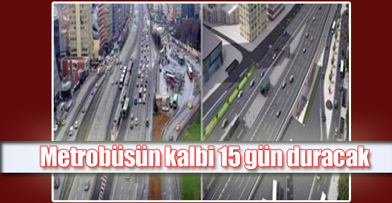 Metrobüsün kalbi 15 gün duracak