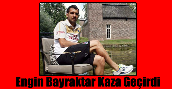 Engin Baytar Trafik Kazası geçirdi