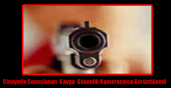 Cinayetle Sonuçlanan Kavga Güvenlik Kamerasınca Görüntülendi