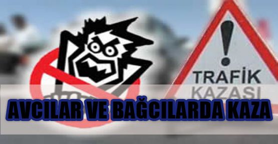 AVCILAR VE BAĞCILARDA KAZA