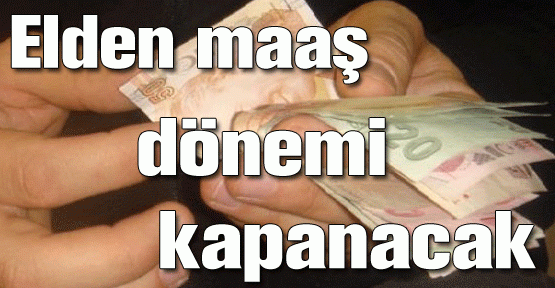 Elden maaş dönemi kapanacak