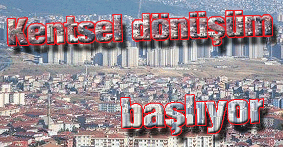 Kentsel dönüşüm başlıyor