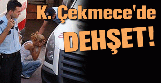 Küçükçekmece'de dehşet