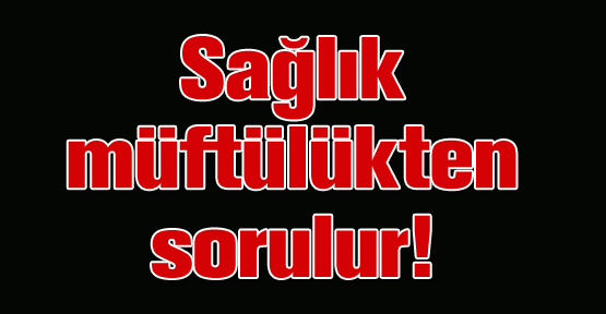 Sağlık müftülükten sorulur!