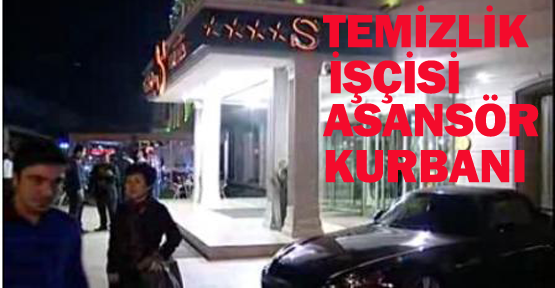 Temizlik işçisi asansör kurbanı