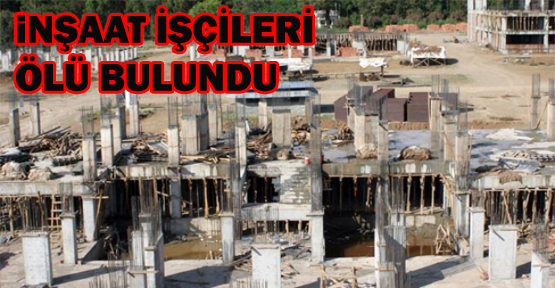 İnşaat işçileri ölü bulundu