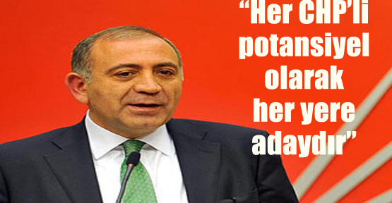 “Her CHP’li potansiyel olarak her yere adaydır”