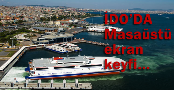 İDO’da masaüstü ekran keyfi…