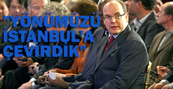 Prens Albert: Yönümüzü İstanbul'a çevirdik