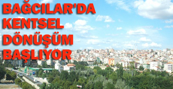 Bağcılar'da kentsel dönüşüm başlıyor